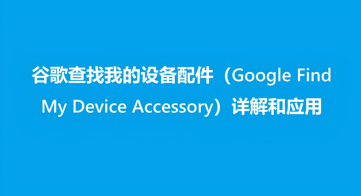 谷歌查找我的设备配件(Google Find My Device Accessory)详解和应用 - Nordic Semiconductor中文官网