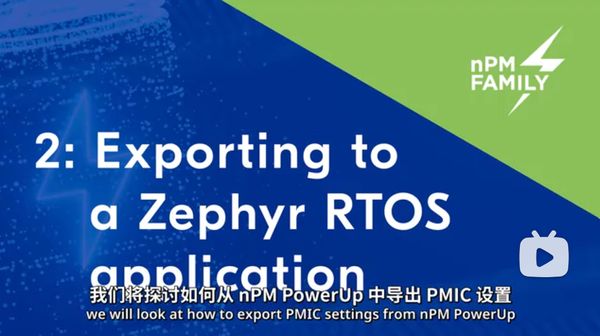 本视频是Nordic 电源管理 nPM PowerUP 软件系列教程的第二部分。主要内容包括如何从nPM PowerUP中导出PMIC设置，并将它添加到任何现有的Zephyr RTOS固态应用程序中。
