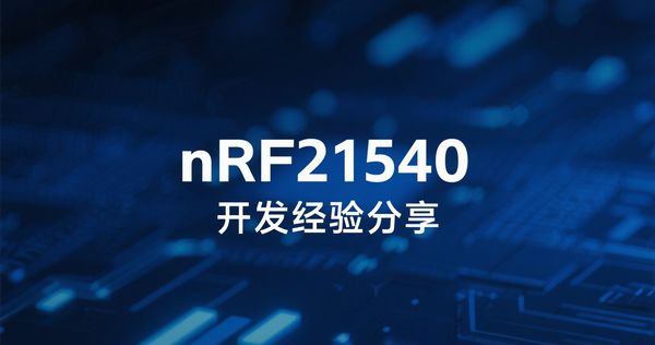 工程师将详细分享nRF21540性能及开发经验